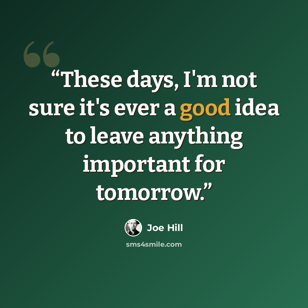 “These days, I'm not sure it's ever a good idea to leave anything important for tomorrow.” quote by Joe Hill
