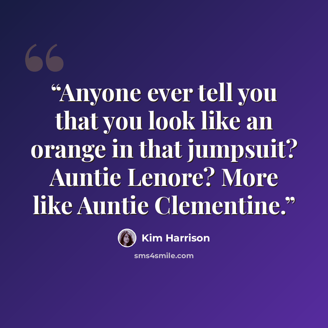 “Anyone ever tell you that you look like an orange in that jumpsuit? Auntie Lenore? More like Auntie Clementine.” quote by Kim Harrison