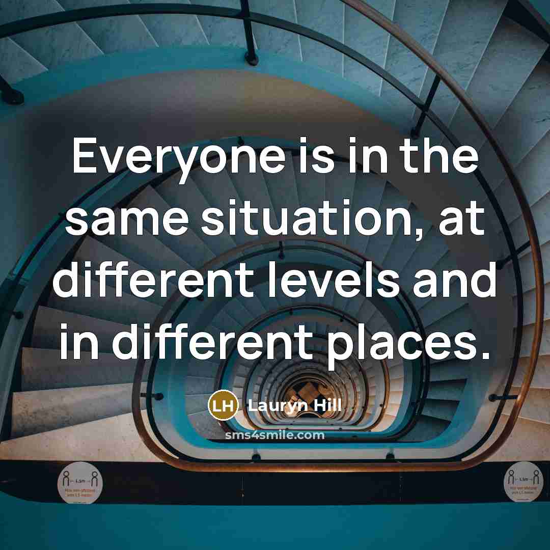 “Everyone is in the same situation, at different levels and in different places.” quote by Lauryn Hill