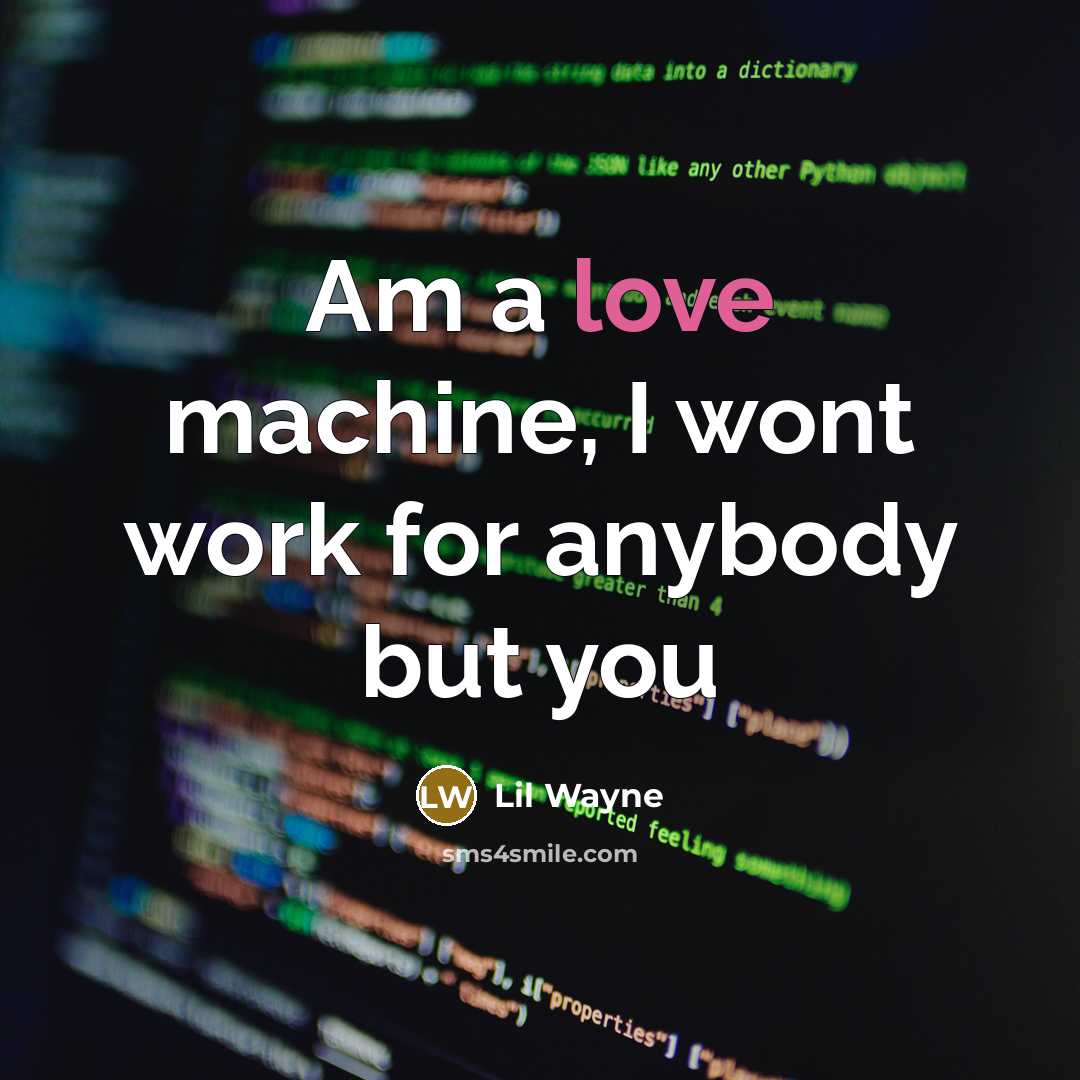 “Am a love machine, I wont work for anybody but you” quote by Lil Wayne