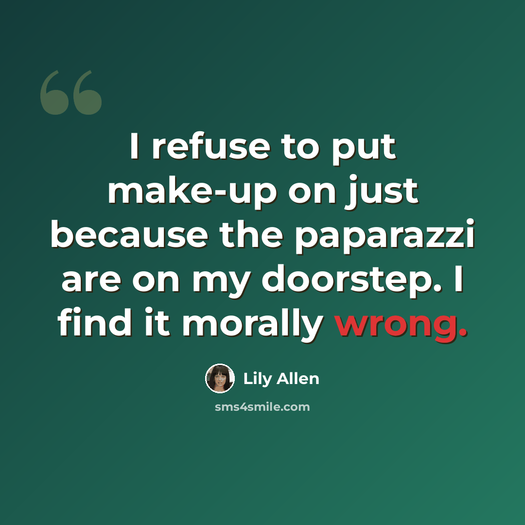 “I refuse to put make-up on just because the paparazzi are on my doorstep. I find it morally wrong.” quote by Lily Allen