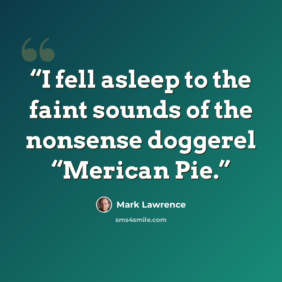 “I fell asleep to the faint sounds of the nonsense doggerel “Merican Pie.” quote by Mark Lawrence