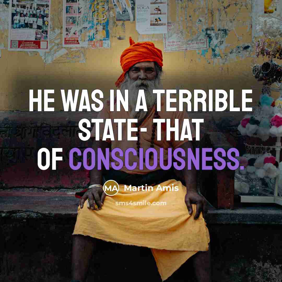 “He was in a terrible state- that of consciousness.” quote by Martin Amis