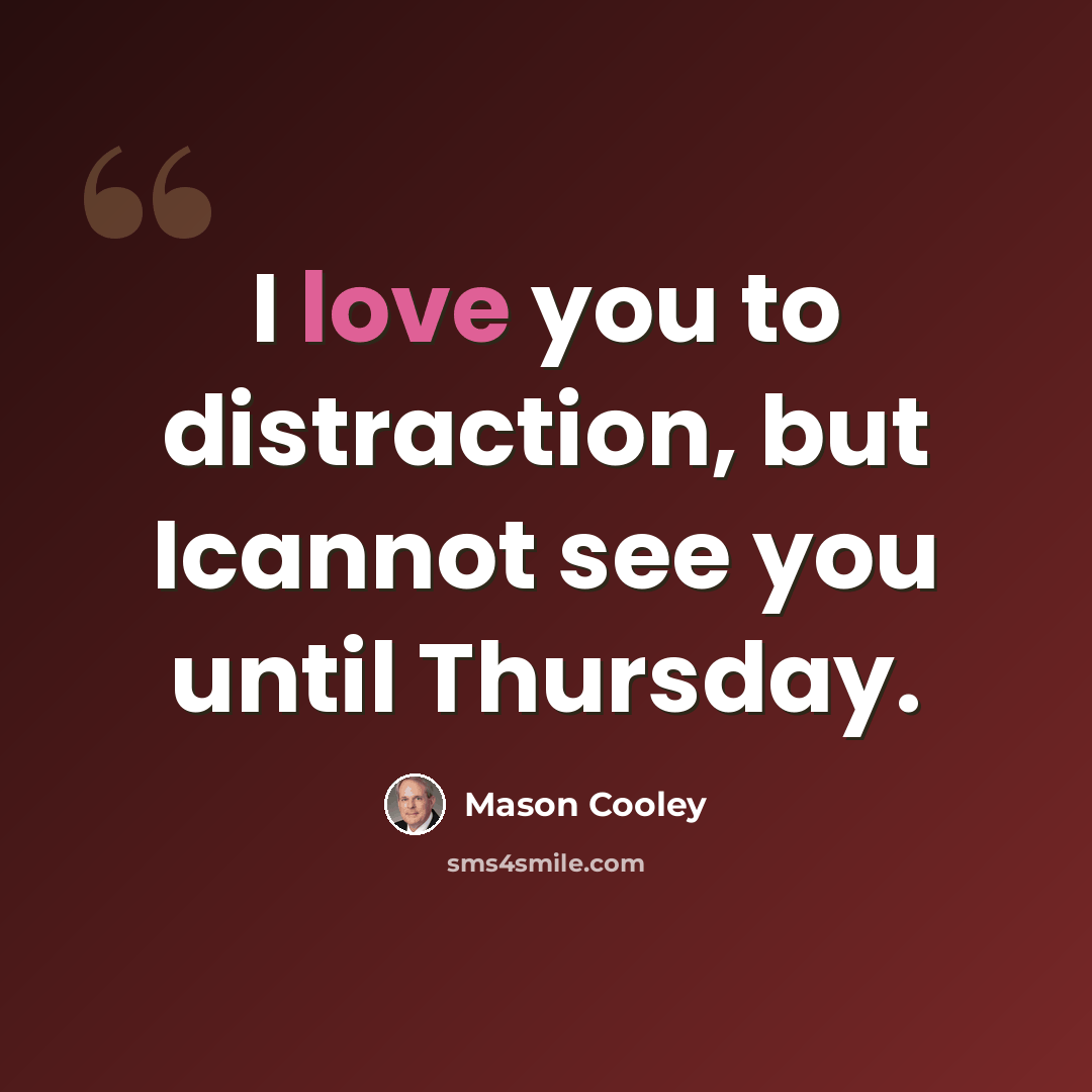 “I love you to distraction, but Icannot see you until Thursday.” quote by Mason Cooley