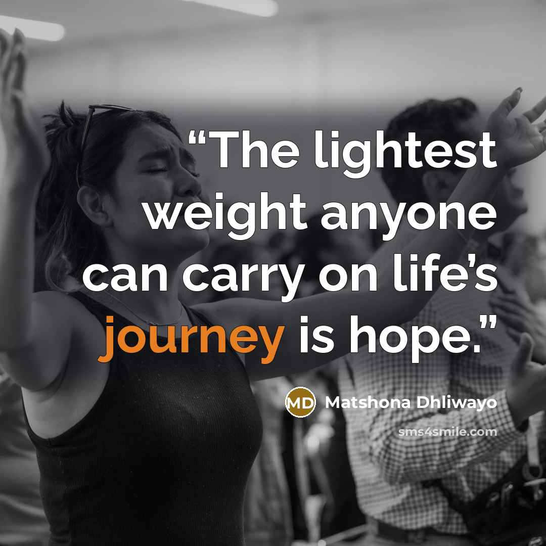 “The lightest weight anyone can carry on life’s journey is hope.” quote by Matshona Dhliwayo