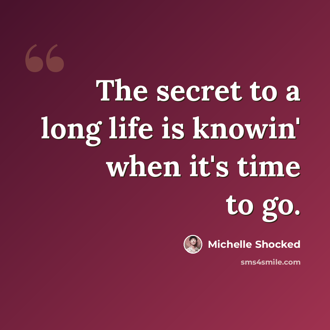 “The secret to a long life is knowin' when it's time to go.” quote by Michelle Shocked