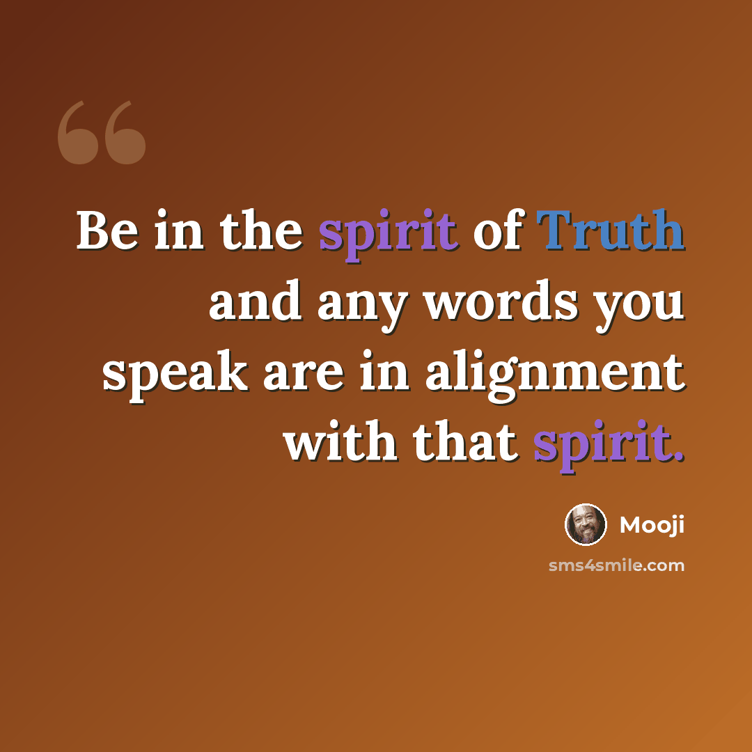 “Be in the spirit of Truth and any words you speak are in alignment with that spirit.” quote by Mooji