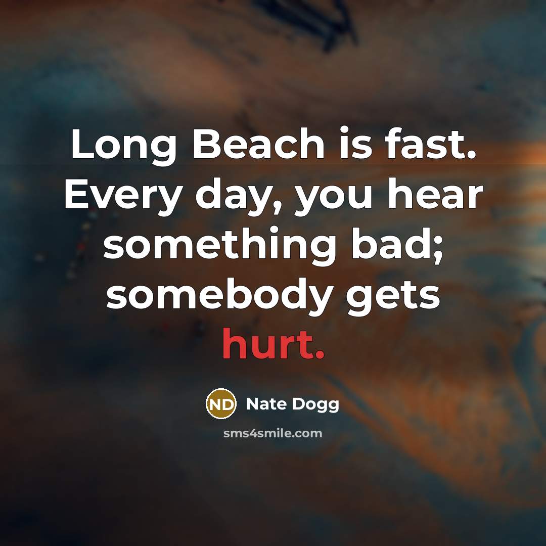 “Long Beach is fast. Every day, you hear something bad; somebody gets hurt.” quote by Nate Dogg
