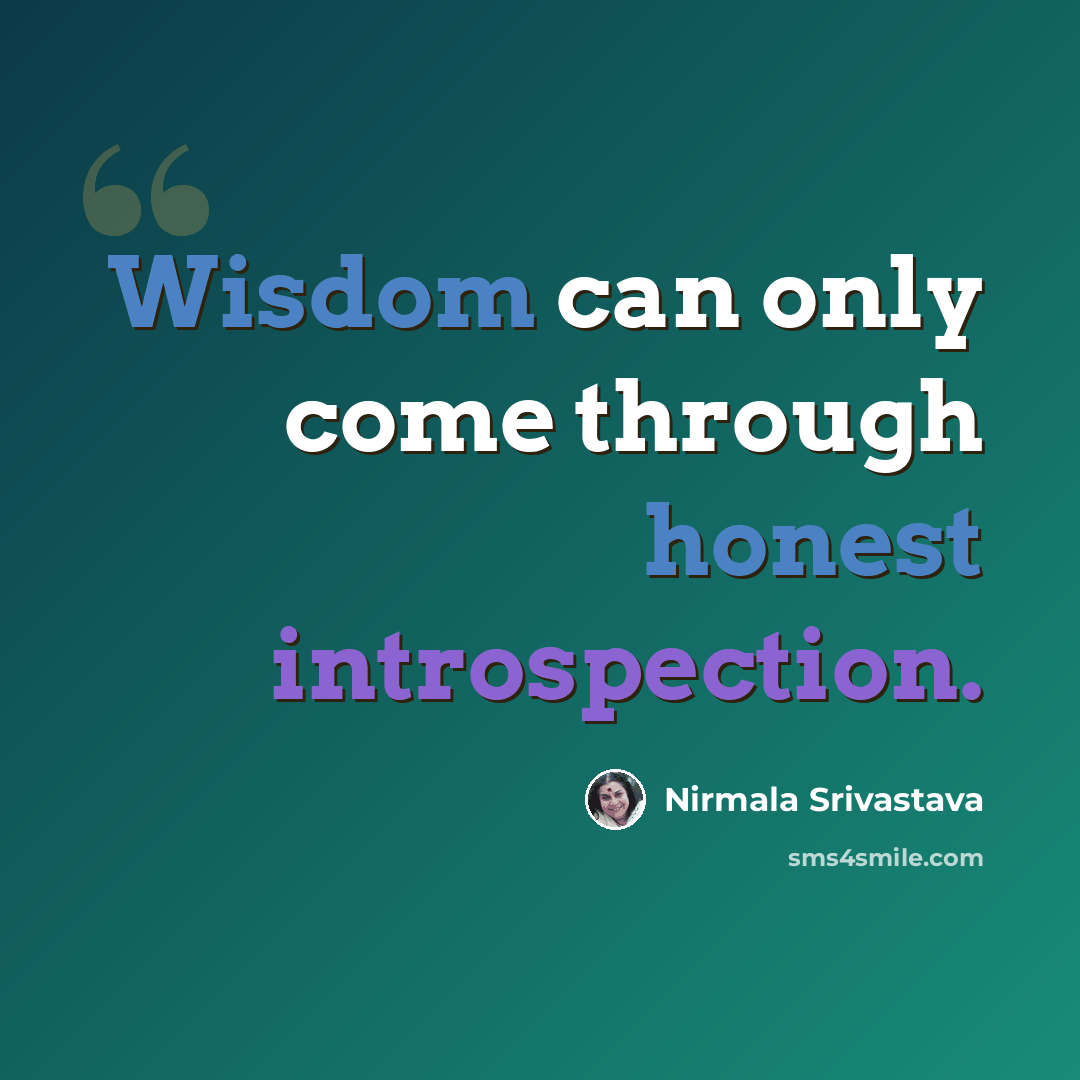 “Wisdom can only come through honest introspection.” quote by Nirmala Srivastava