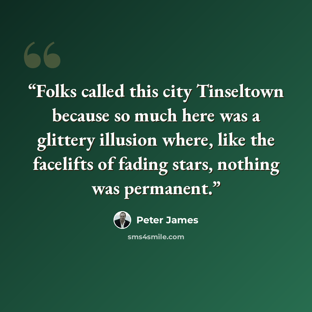 “Folks called this city Tinseltown because so much here was a glittery illusion where, like the facelifts of fading stars, nothing was permanent.” quote by Peter James