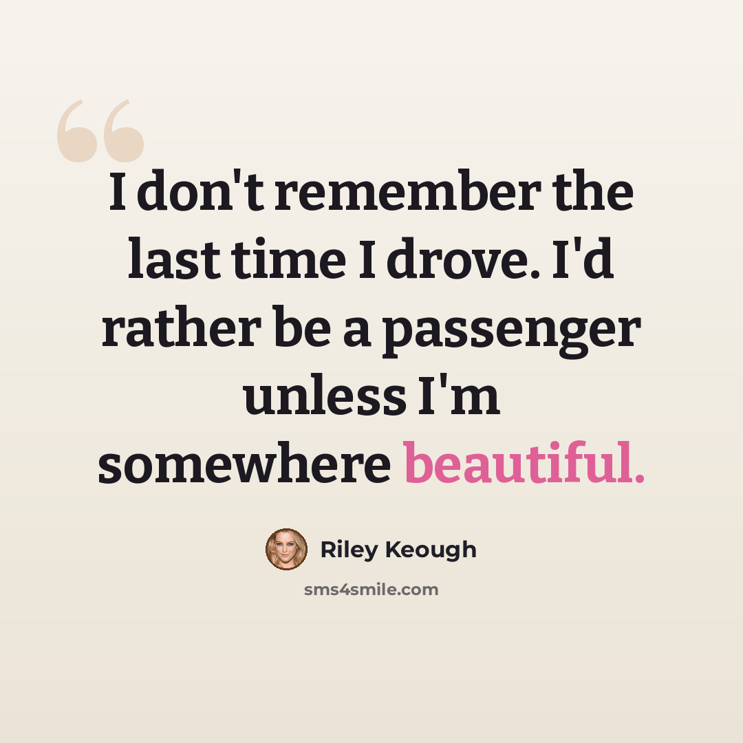 “I don't remember the last time I drove. I'd rather be a passenger unless I'm somewhere beautiful.” quote by Riley Keough