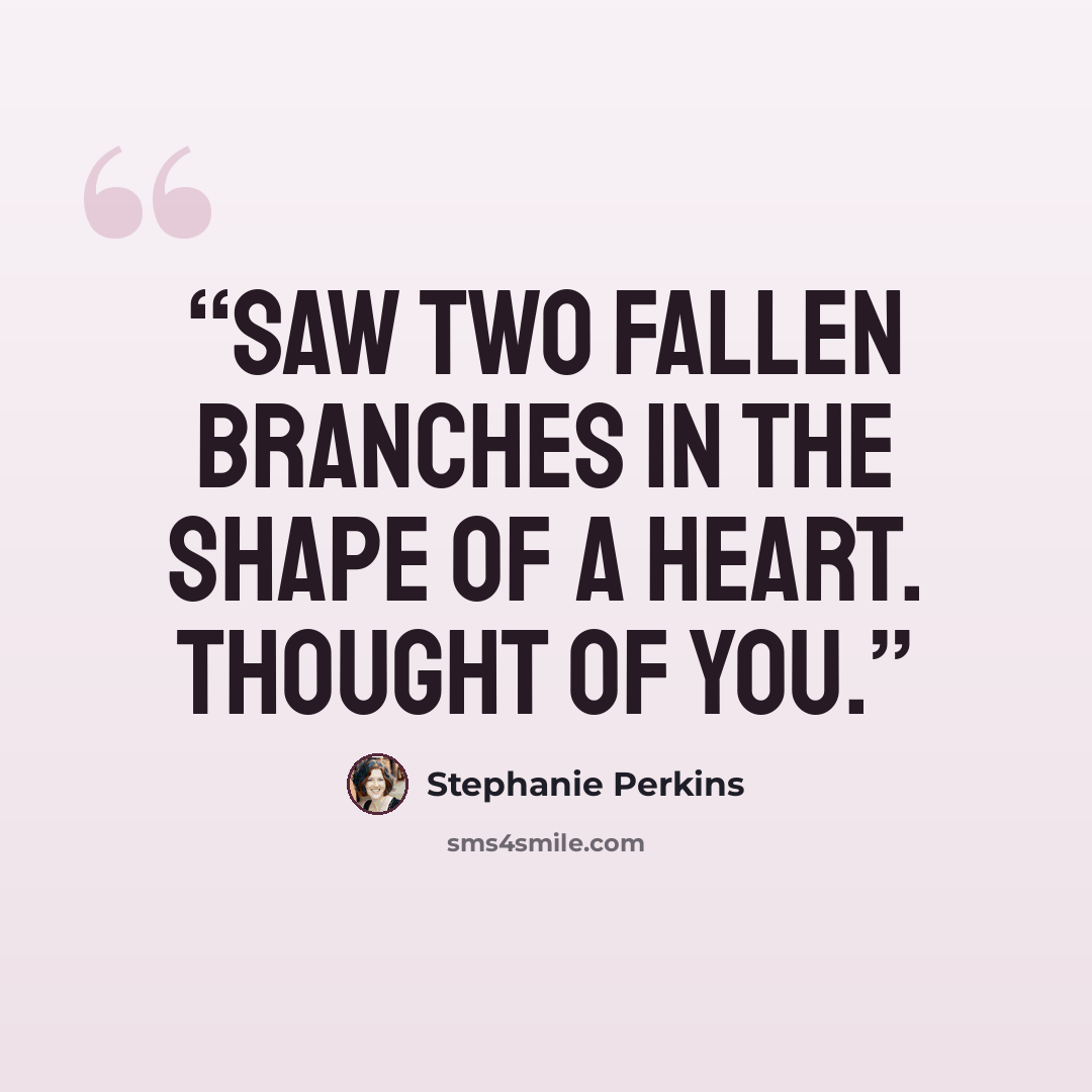 “Saw two fallen branches in the shape of a heart. Thought of you.” quote by Stephanie Perkins