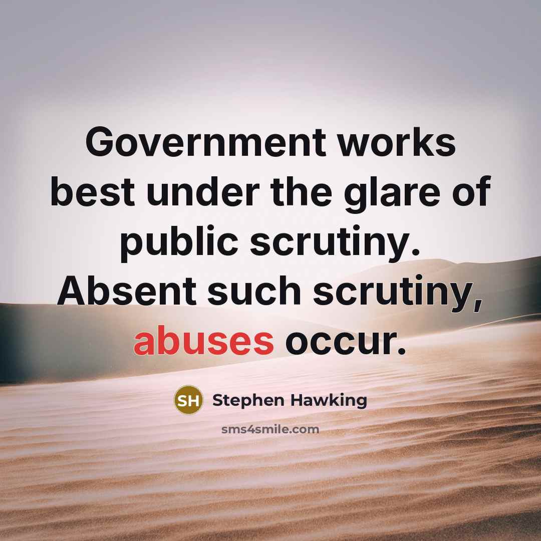 “Government works best under the glare of public scrutiny. Absent such scrutiny, abuses occur.” quote by Stephen Hawking