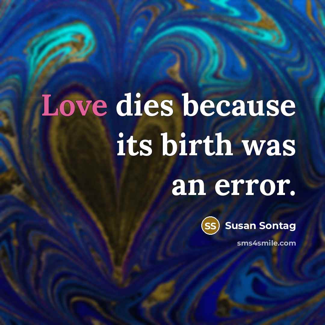 “Love dies because its birth was an error.” quote by Susan Sontag
