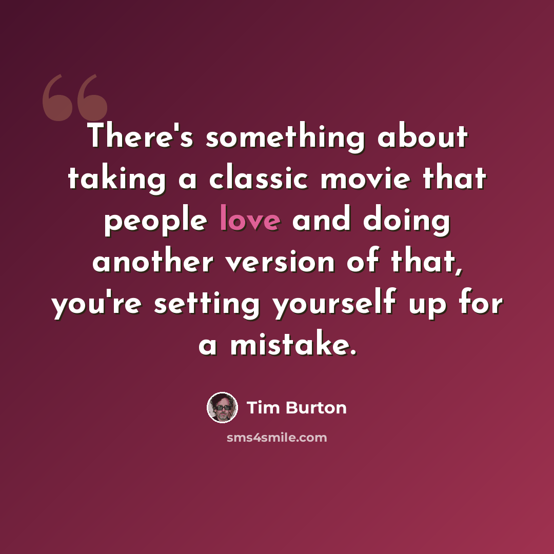 “There's something about taking a classic movie that people love and doing another version of that, you're setting yourself up for a mistake.” quote by Tim Burton