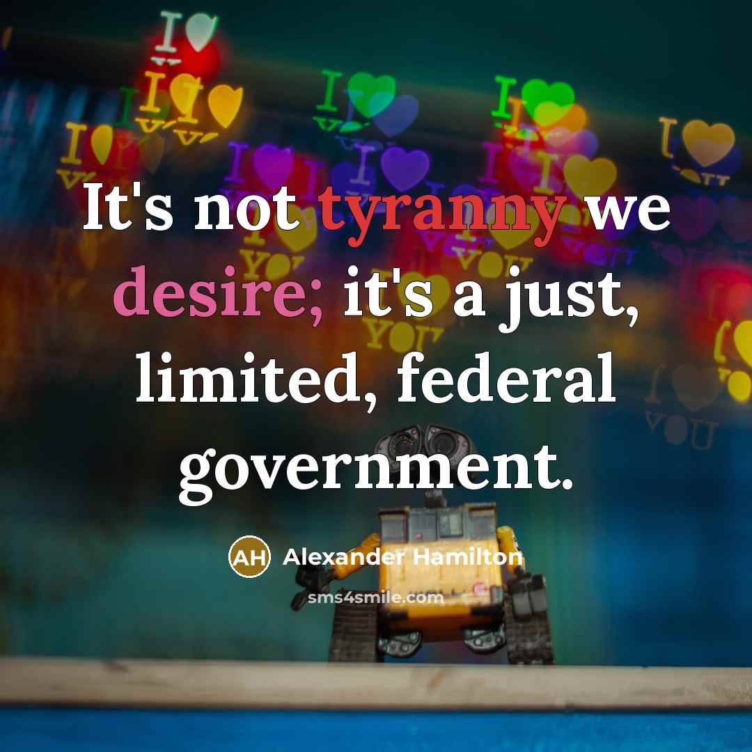 “It's not tyranny we desire; it's a just, limited, federal government.” quote by Alexander Hamilton