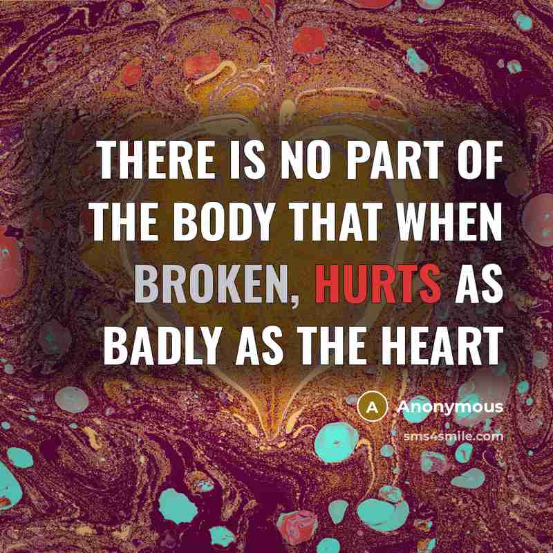 “There is no part of the body that when broken, hurts as badly as the heart” quote by Anonymous