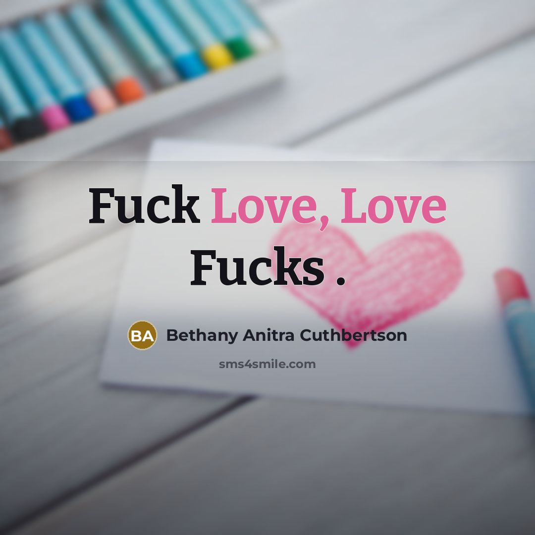 “Fuck Love, Love Fucks .” quote by Bethany Anitra Cuthbertson
