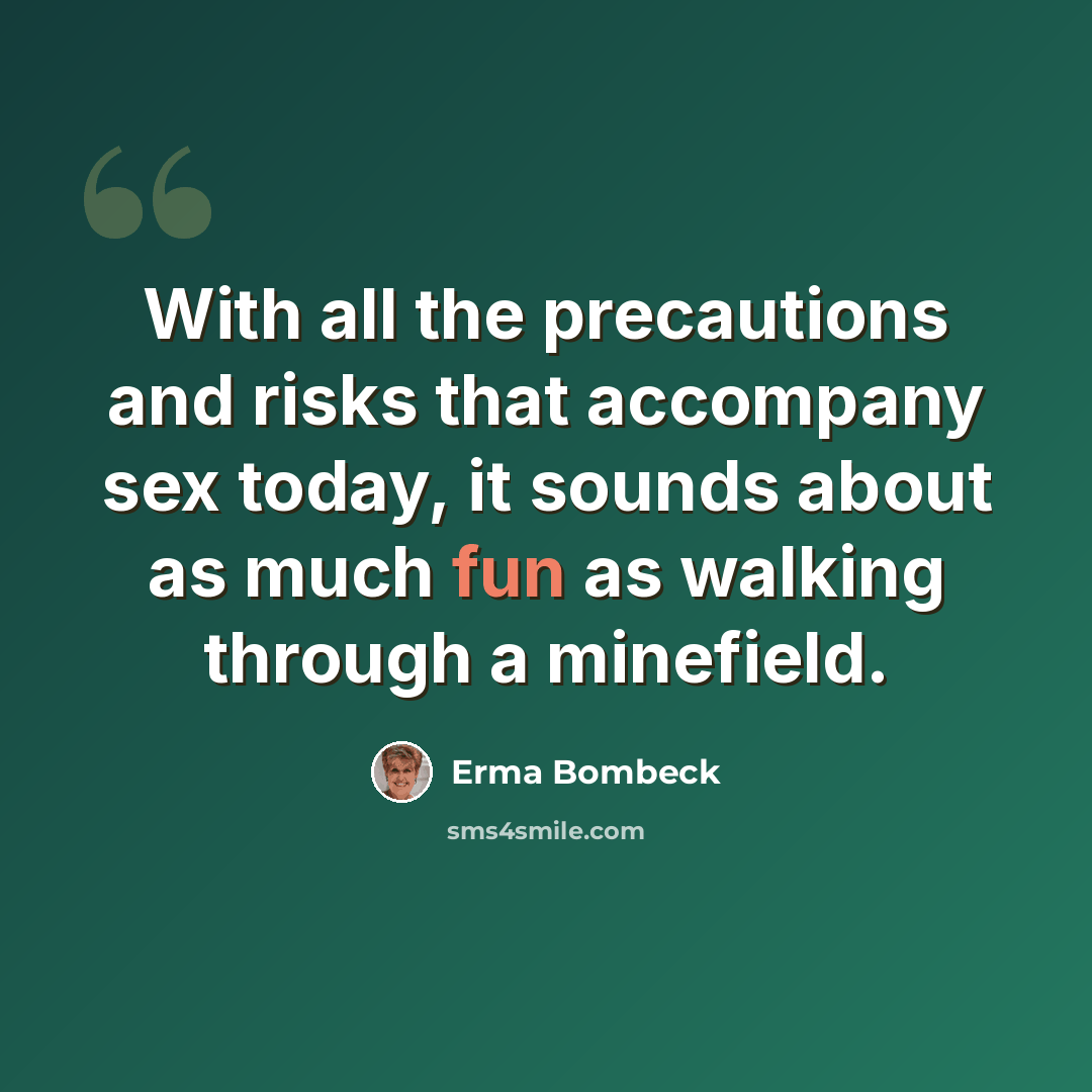 “With all the precautions and risks that accompany sex today, it sounds about as much fun as walking through a minefield.” quote by Erma Bombeck