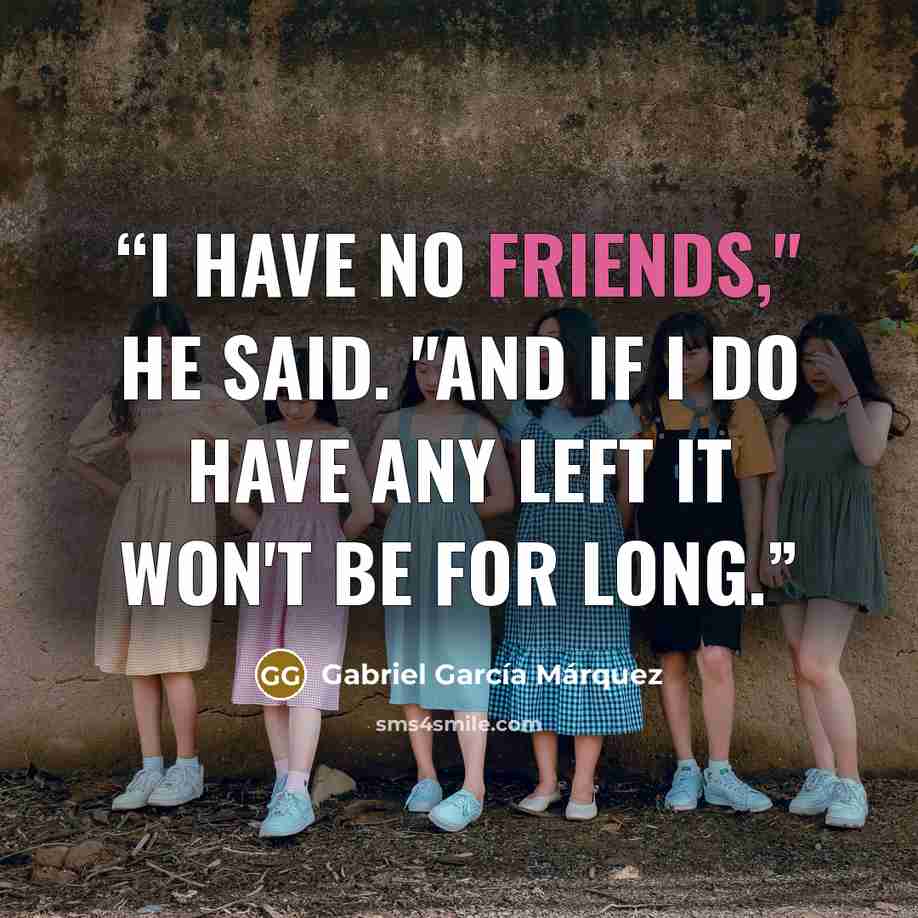 “I have no friends," he said. "And if I do have any left it won't be for long.” quote by Gabriel García Márquez