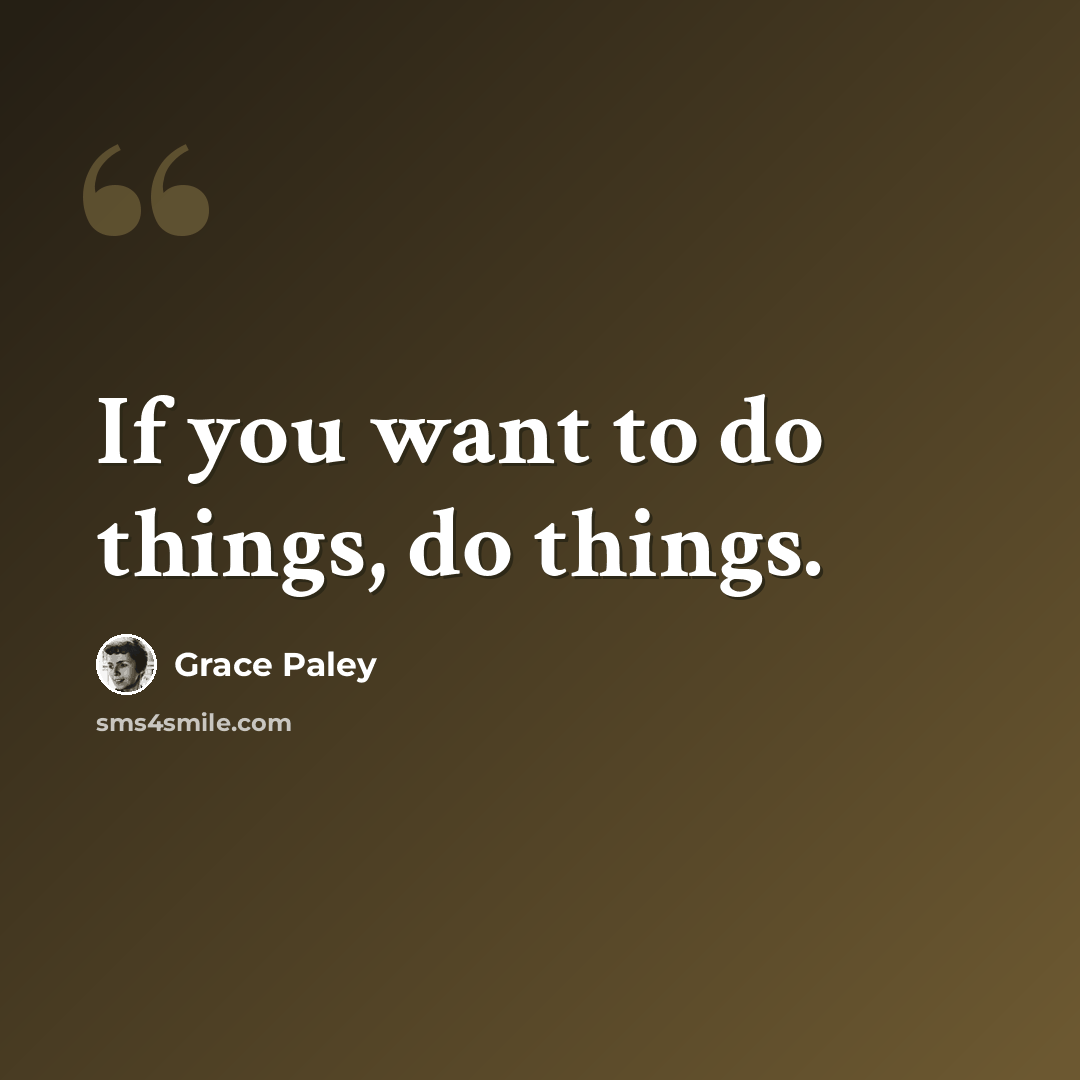 “If you want to do things, do things.” quote by Grace Paley