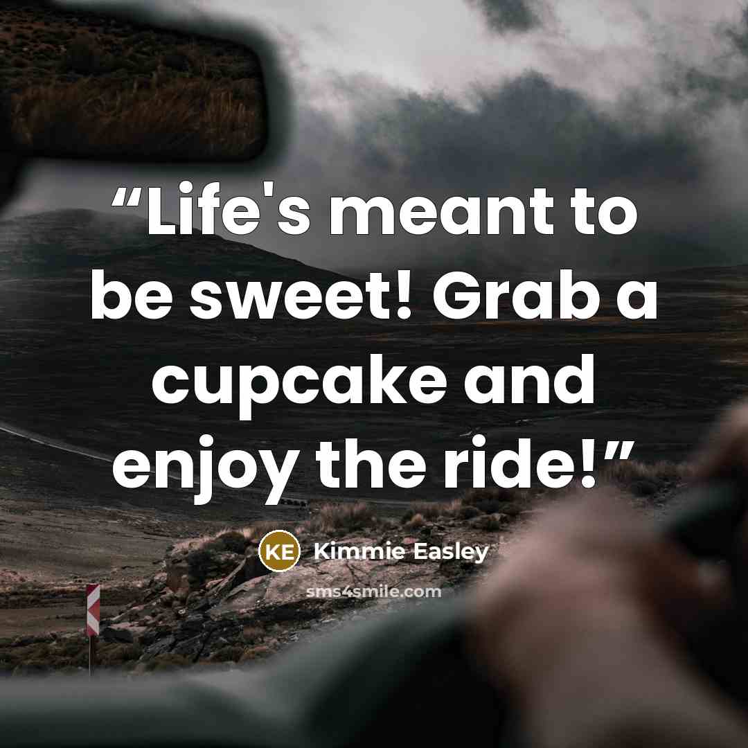 “Life's meant to be sweet! Grab a cupcake and enjoy the ride!” quote by Kimmie Easley