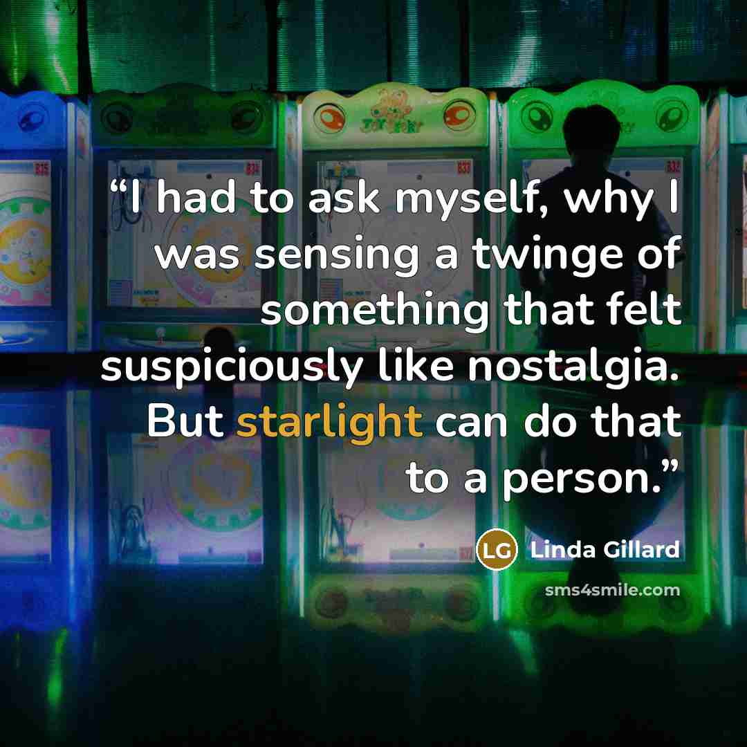 “I had to ask myself, why I was sensing a twinge of something that felt suspiciously like nostalgia. But starlight can do that to a person.” quote by Linda Gillard