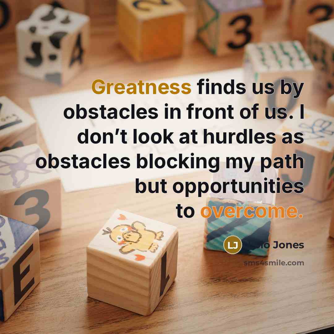 “Greatness finds us by obstacles in front of us. I don’t look at hurdles as obstacles blocking my path but opportunities to overcome.” quote by Lolo Jones