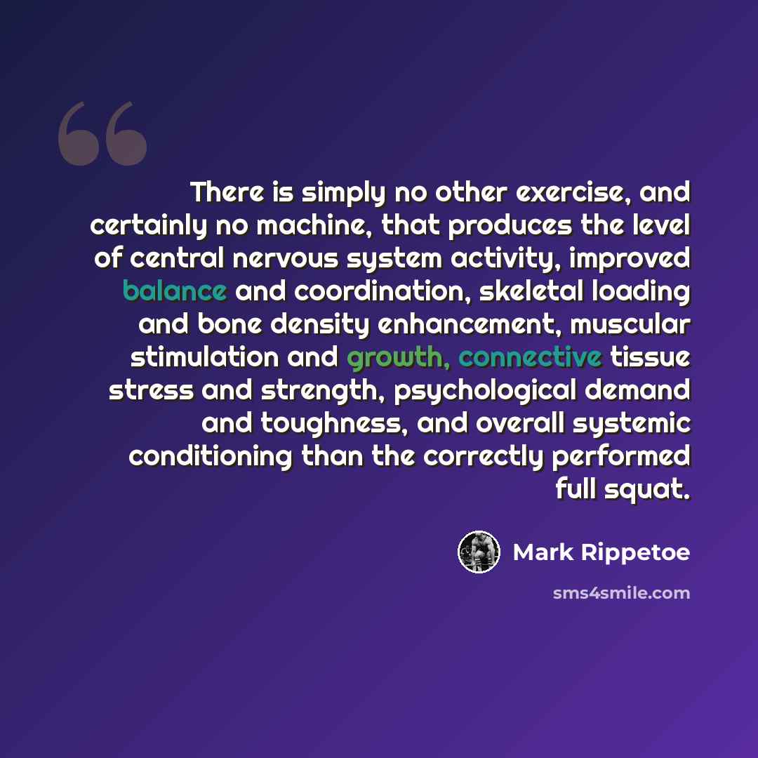 “There is simply no other exercise, and certainly no machine, that produces the level of central nervous system activity, improved balance and coordination, skeletal loading and bone density enhancement, muscular stimulation and growth, connective tissue stress and strength, psychological demand…” quote by Mark Rippetoe