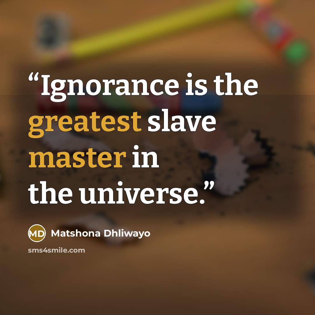 “Ignorance is the greatest slave master in the universe.” quote by Matshona Dhliwayo