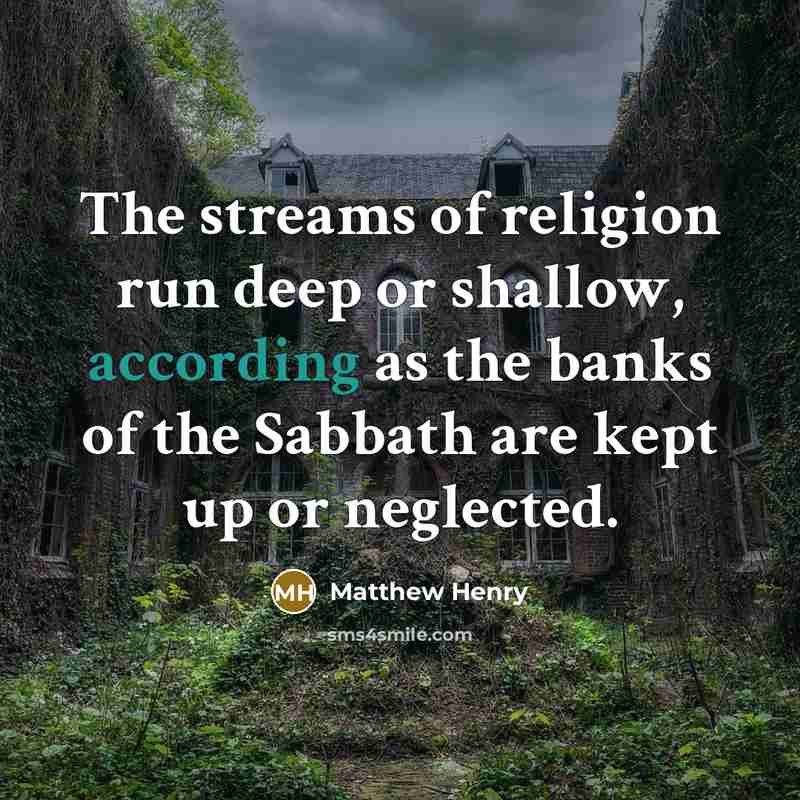 “The streams of religion run deep or shallow, according as the banks of the Sabbath are kept up or neglected.” quote by Matthew Henry
