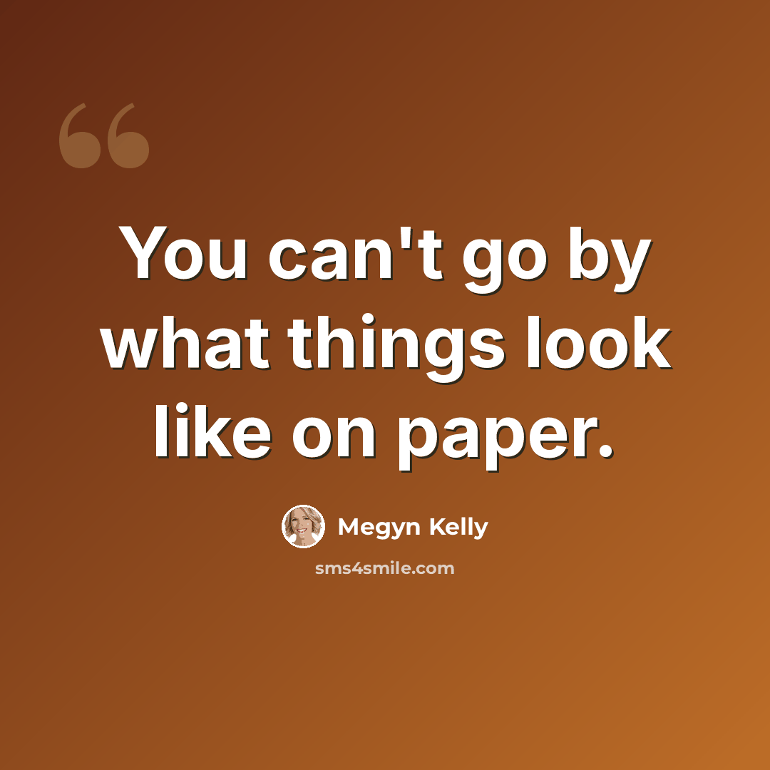 “You can't go by what things look like on paper.” quote by Megyn Kelly