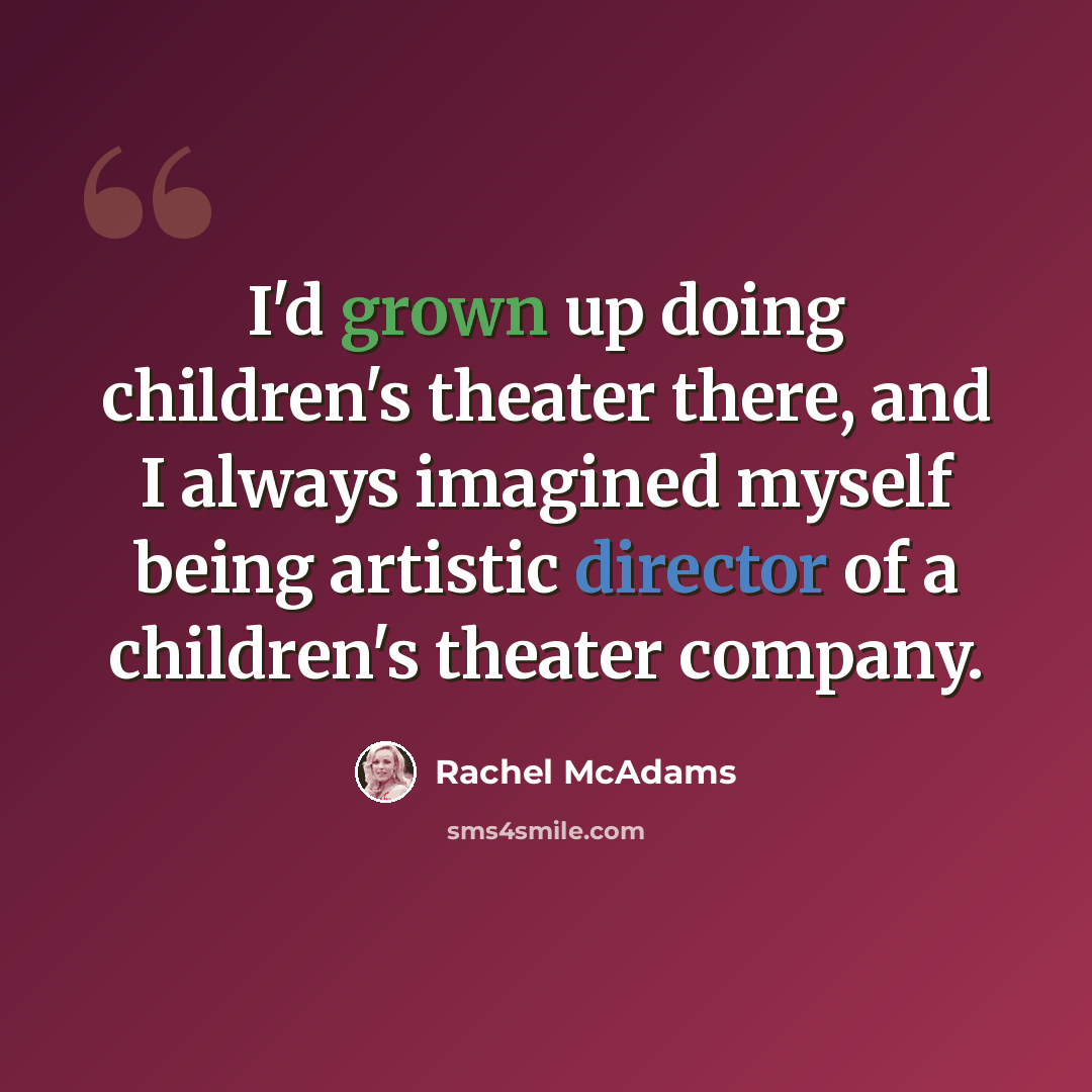 “I'd grown up doing children's theater there, and I always imagined myself being artistic director of a children's theater company.” quote by Rachel McAdams