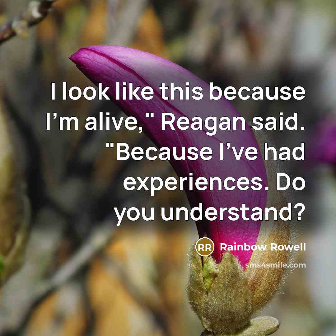 “I look like this because I'm alive," Reagan said. "Because I've had experiences. Do you understand?” quote by Rainbow Rowell