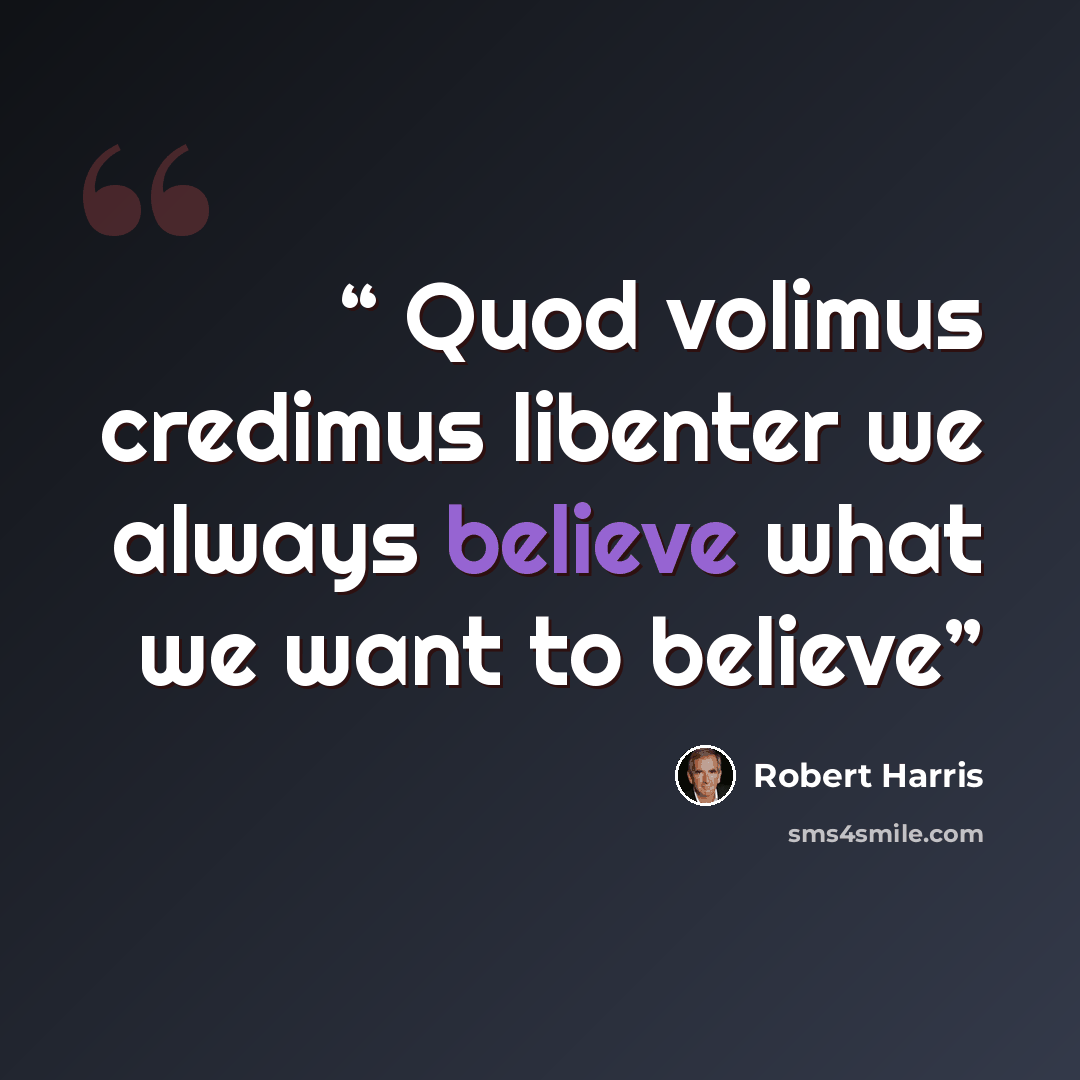 “Quod volimus credimus libenter we always believe what we want to believe” quote by Robert Harris