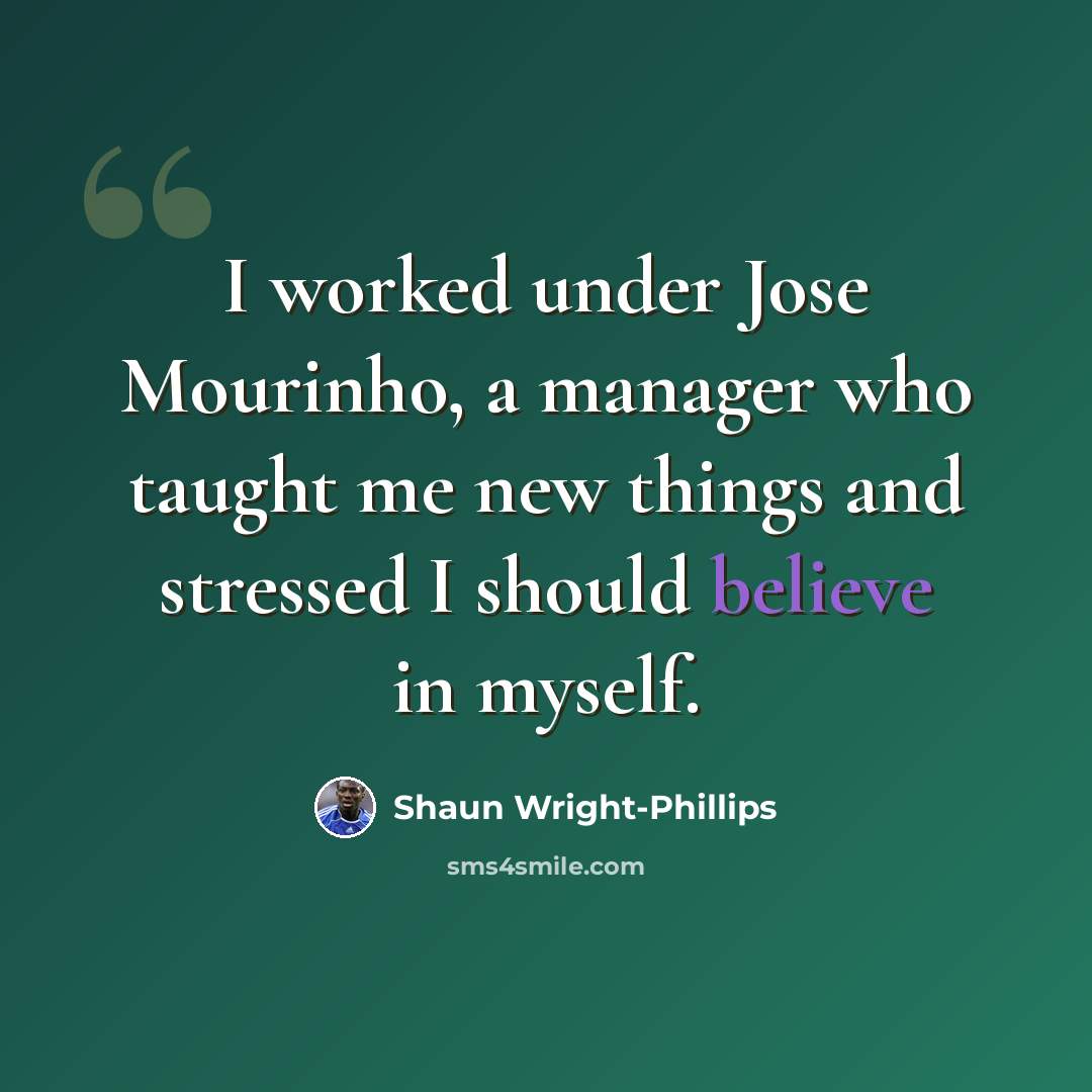 “I worked under Jose Mourinho, a manager who taught me new things and stressed I should believe in myself.” quote by Shaun Wright-Phillips