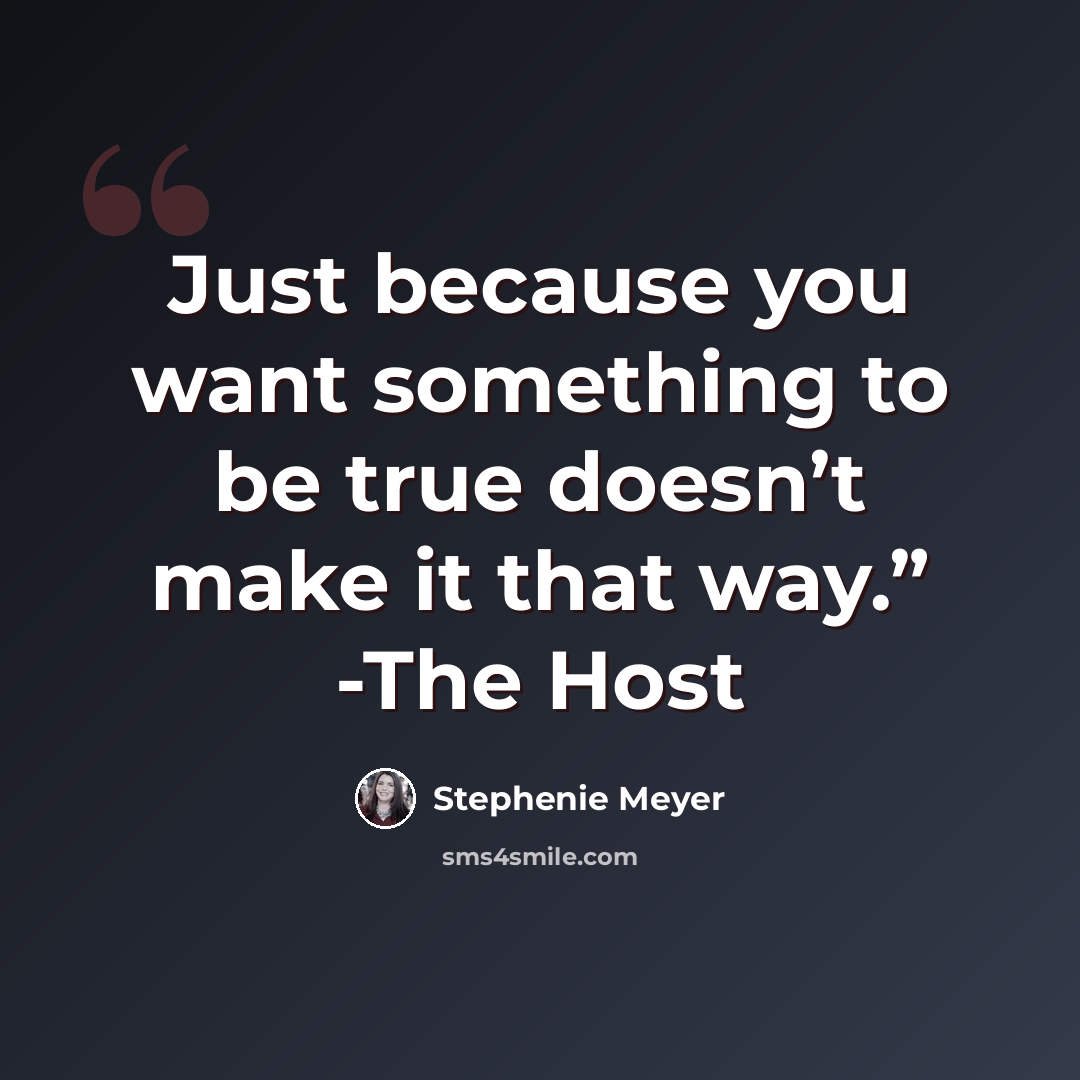 “Just because you want something to be true doesn’t make it that way.” -The Host” quote by Stephenie Meyer