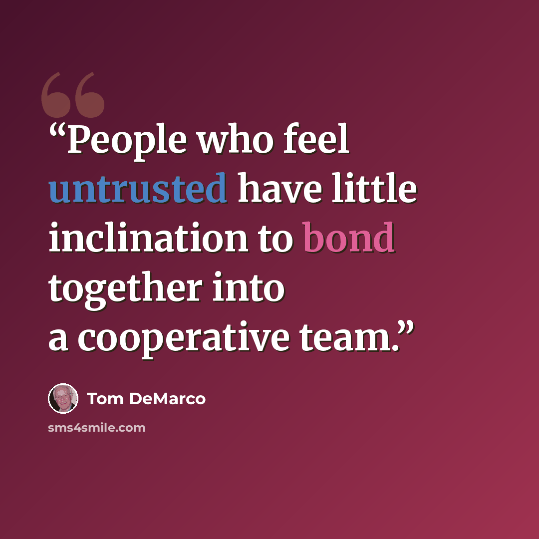 “People who feel untrusted have little inclination to bond together into a cooperative team.” quote by Tom DeMarco