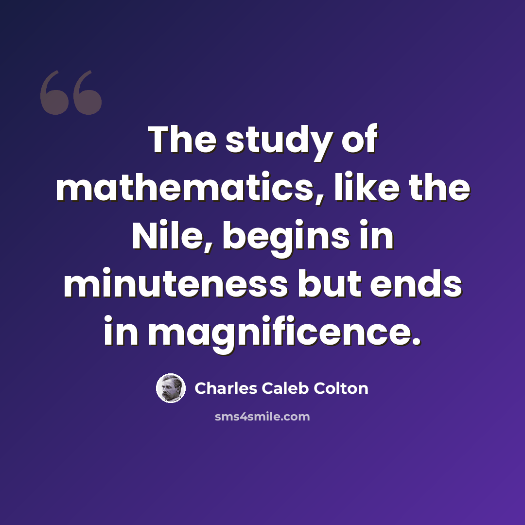 “The study of mathematics, like the Nile, begins in minuteness but ends in magnificence.” quote by Charles Caleb Colton
