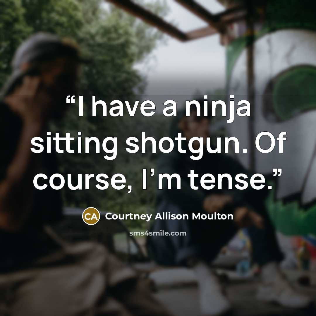 “I have a ninja sitting shotgun. Of course, I'm tense.” quote by Courtney Allison Moulton