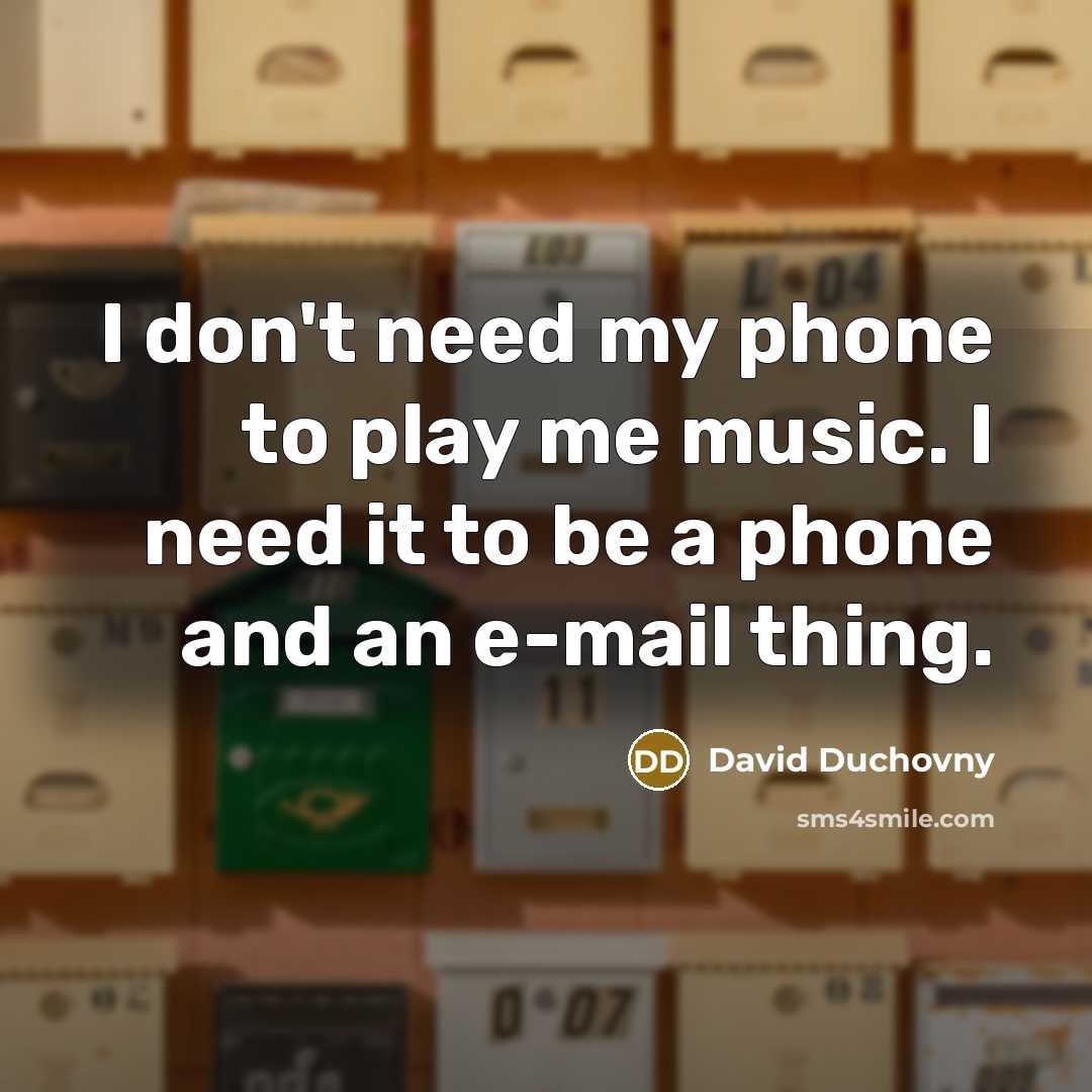 “I don't need my phone to play me music. I need it to be a phone and an e-mail thing.” quote by David Duchovny