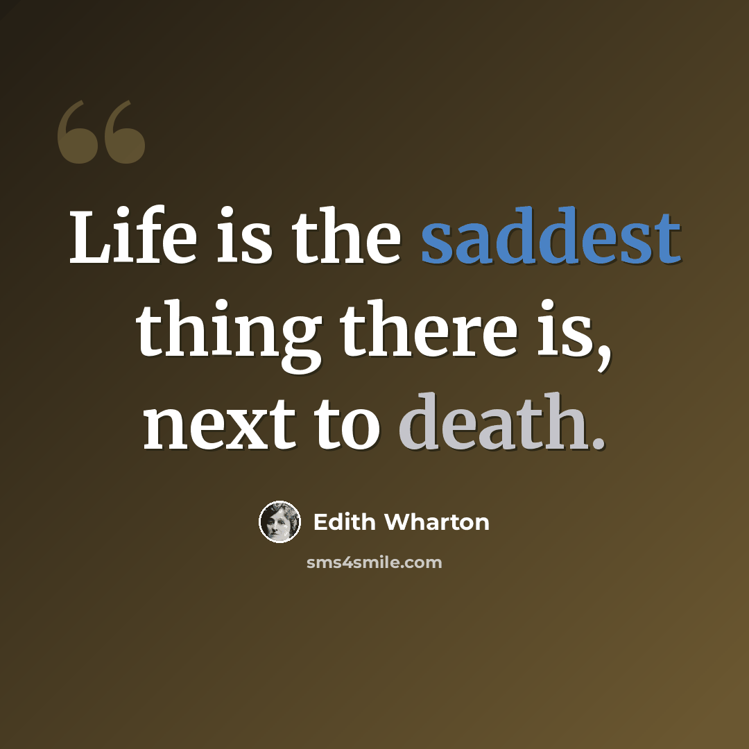 “Life is the saddest thing there is, next to death.” quote by Edith Wharton