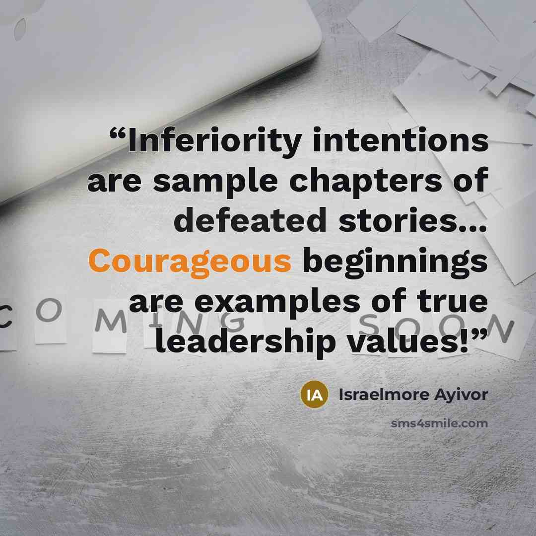 “Inferiority intentions are sample chapters of defeated stories... Courageous beginnings are examples of true leadership values!” quote by Israelmore Ayivor