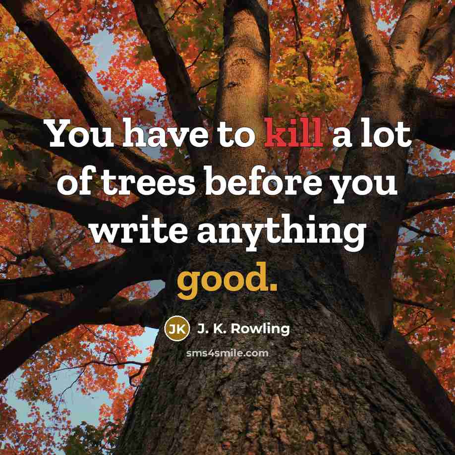 “You have to kill a lot of trees before you write anything good.” quote by J. K. Rowling
