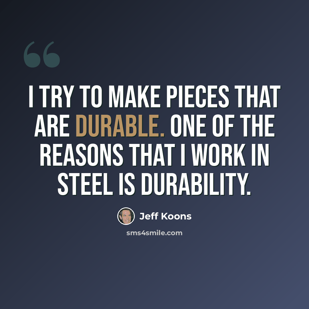 “I try to make pieces that are durable. One of the reasons that I work in steel is durability.” quote by Jeff Koons