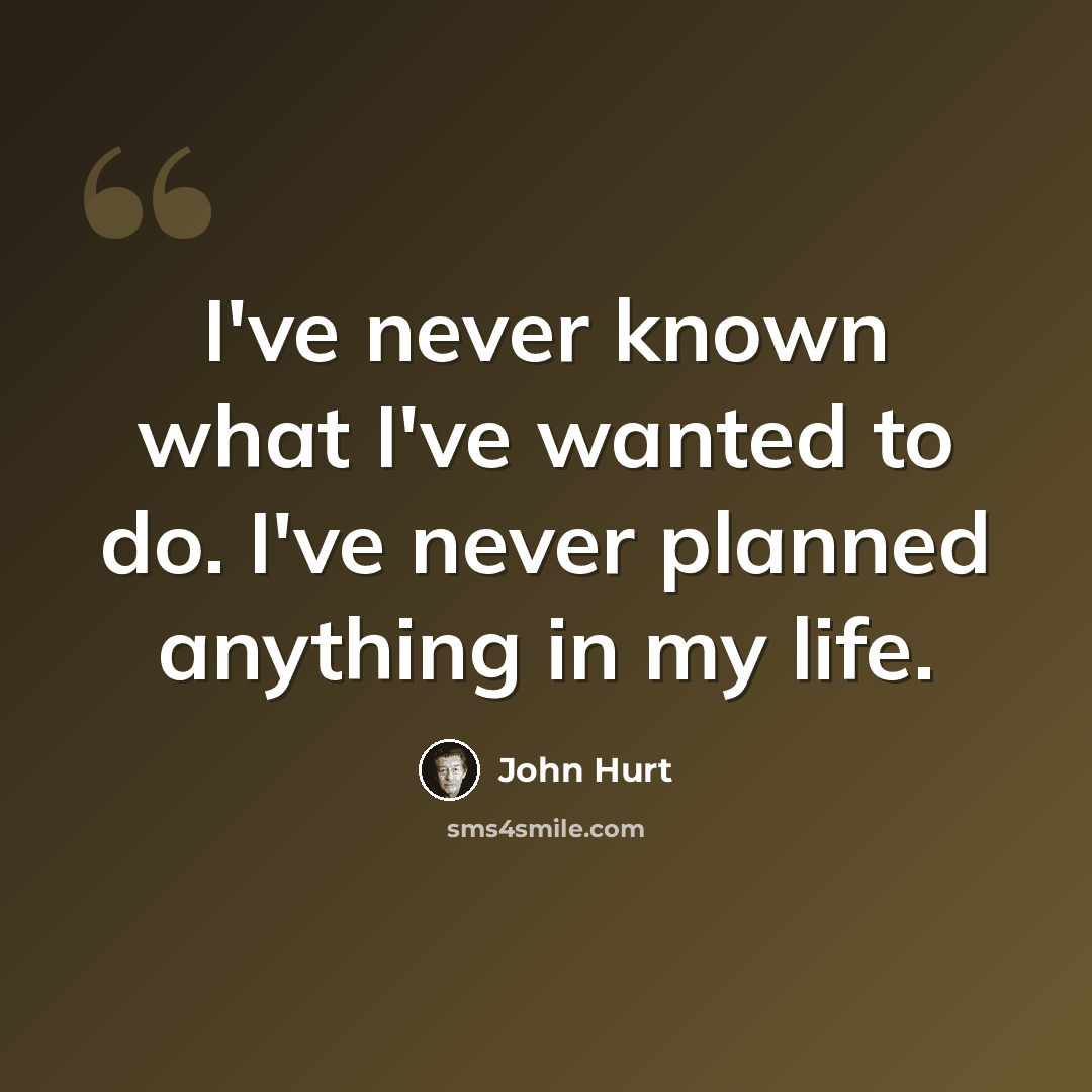“I've never known what I've wanted to do. I've never planned anything in my life.” quote by John Hurt