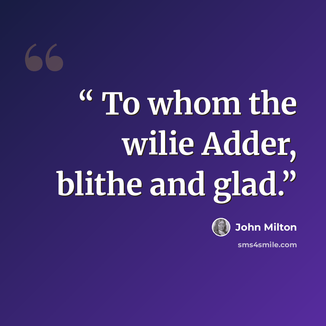 “To whom the wilie Adder, blithe and glad.” quote by John Milton