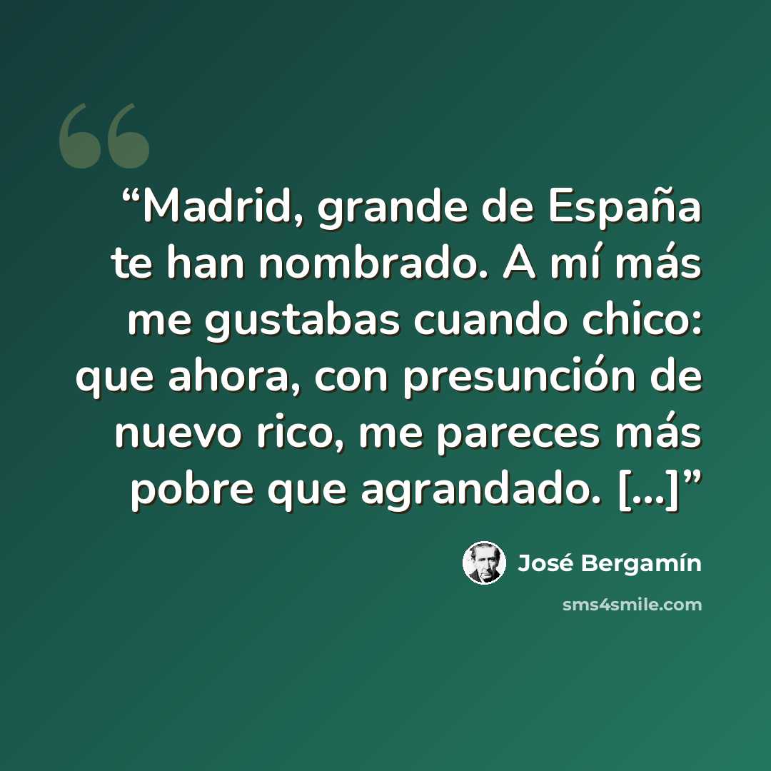 “Madrid, grande de España te han nombrado. A mí más me gustabas cuando chico: que ahora, con presunción de nuevo rico, me pareces más pobre que agrandado. [...]” quote by José Bergamín