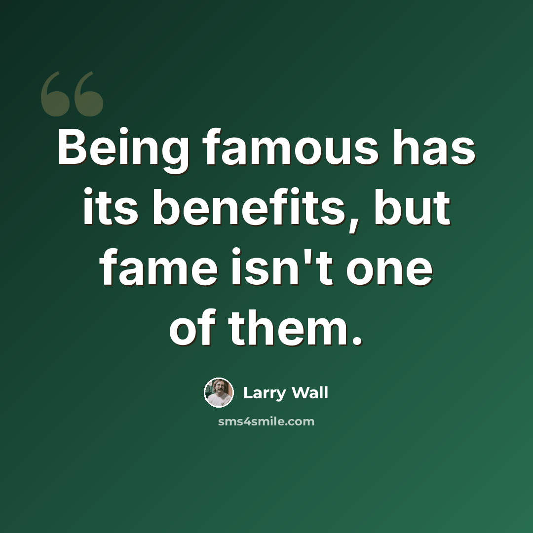 “Being famous has its benefits, but fame isn't one of them.” quote by Larry Wall