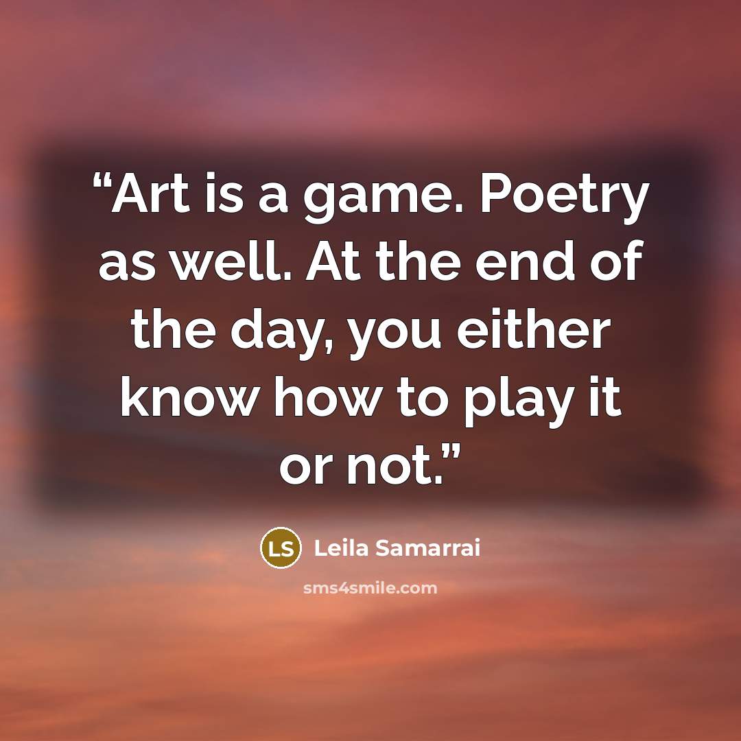 “Art is a game. Poetry as well. At the end of the day, you either know how to play it or not.” quote by Leila Samarrai